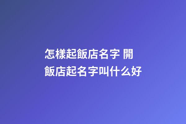 怎樣起飯店名字 開飯店起名字叫什么好-第1張-店鋪起名-玄機(jī)派